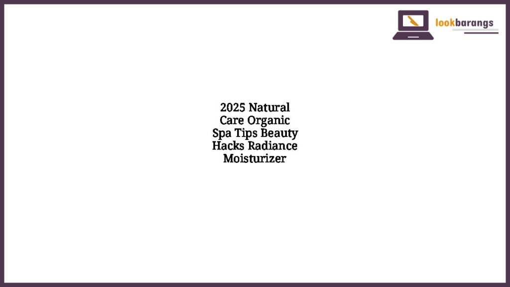 2025 Natural Care Organic Spa Tips Beauty Hacks Radiance Moisturizer