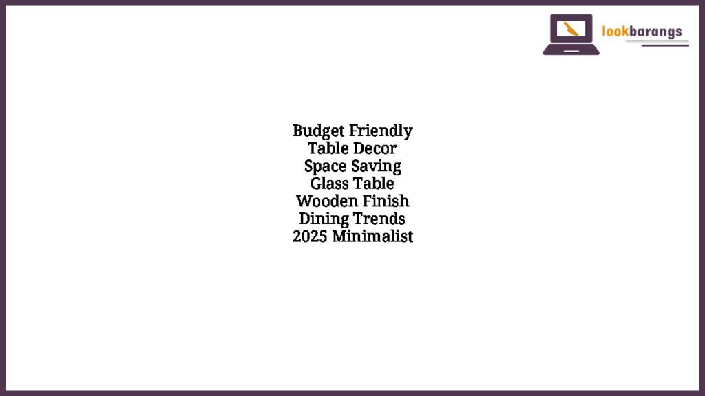 Budget Friendly Table Decor Space Saving Glass Table Wooden Finish Dining Trends 2025 Minimalist