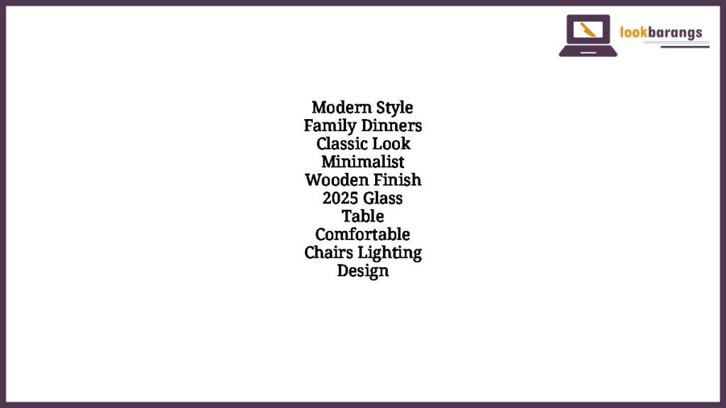 Modern Style Family Dinners Classic Look Minimalist Wooden Finish 2025 Glass Table Comfortable Chairs Lighting Design