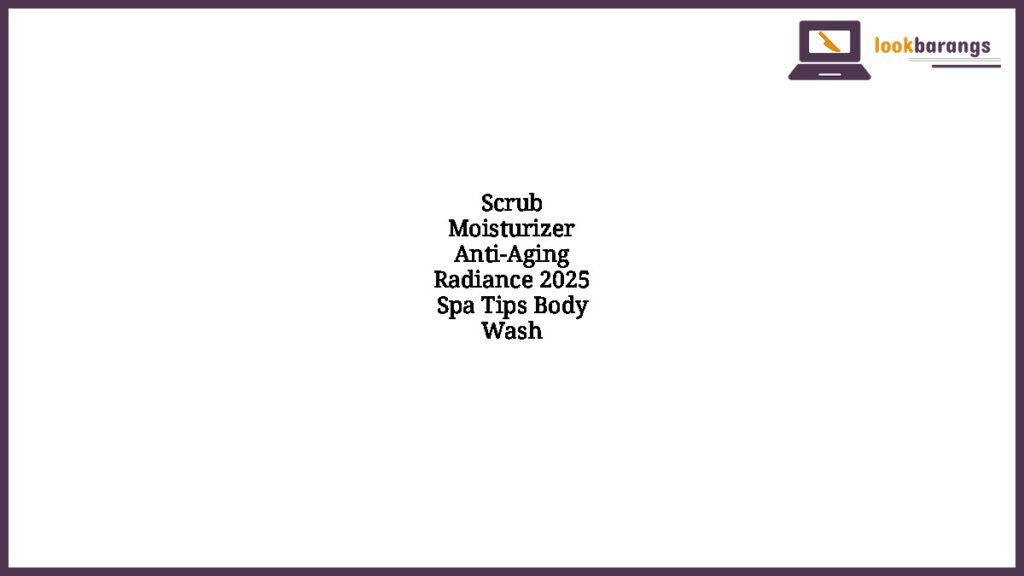 Scrub Moisturizer Anti-Aging Radiance 2025 Spa Tips Body Wash