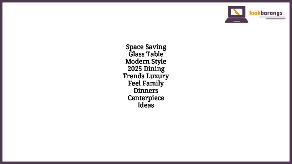 Space Saving Glass Table Modern Style 2025 Dining Trends Luxury Feel Family Dinners Centerpiece Ideas